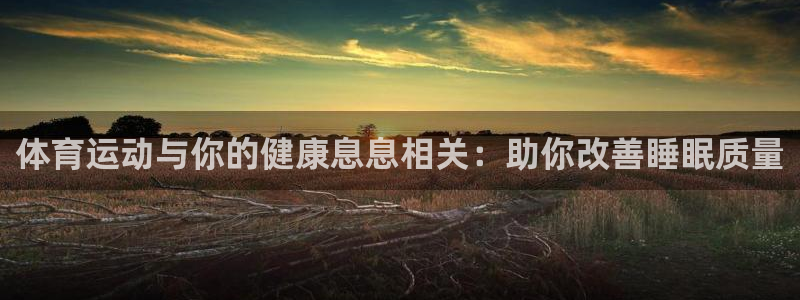 体育运动与你的健康息息相关：助你改善睡眠质量