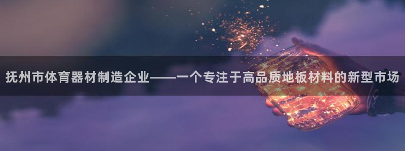 抚州市体育器材制造企业——一个专注于高品质地板材料的新型市场
