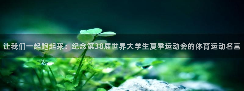 让我们一起跑起来：纪念第38届世界大学生夏季运动会的体育运动名言