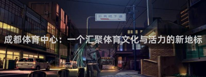 成都体育中心：一个汇聚体育文化与活力的新地标