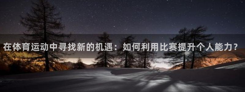 在体育运动中寻找新的机遇：如何利用比赛提升个人能力？