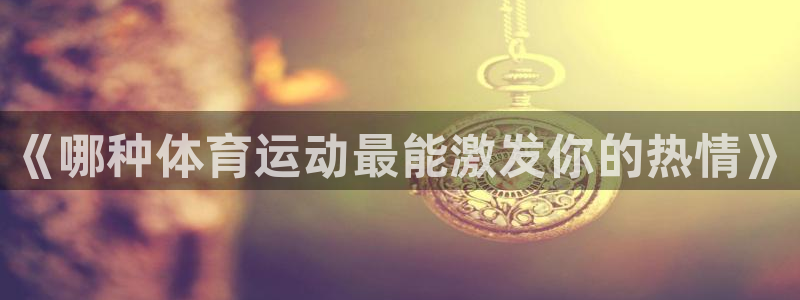 《哪种体育运动最能激发你的热情》
