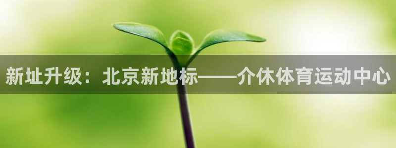 新址升级：北京新地标——介休体育运动中心