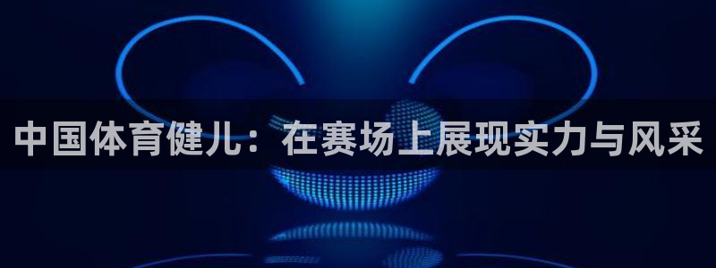 中国体育健儿：在赛场上展现实力与风采