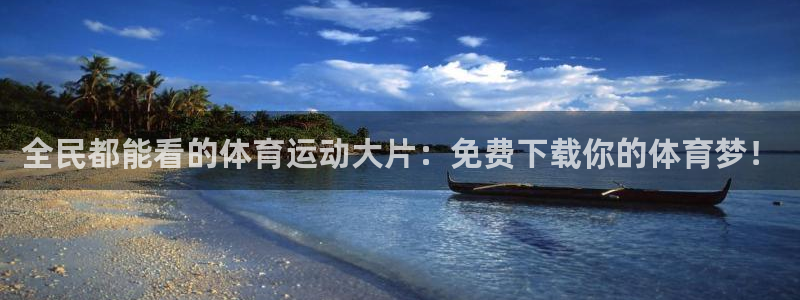 全民都能看的体育运动大片：免费下载你的体育梦！